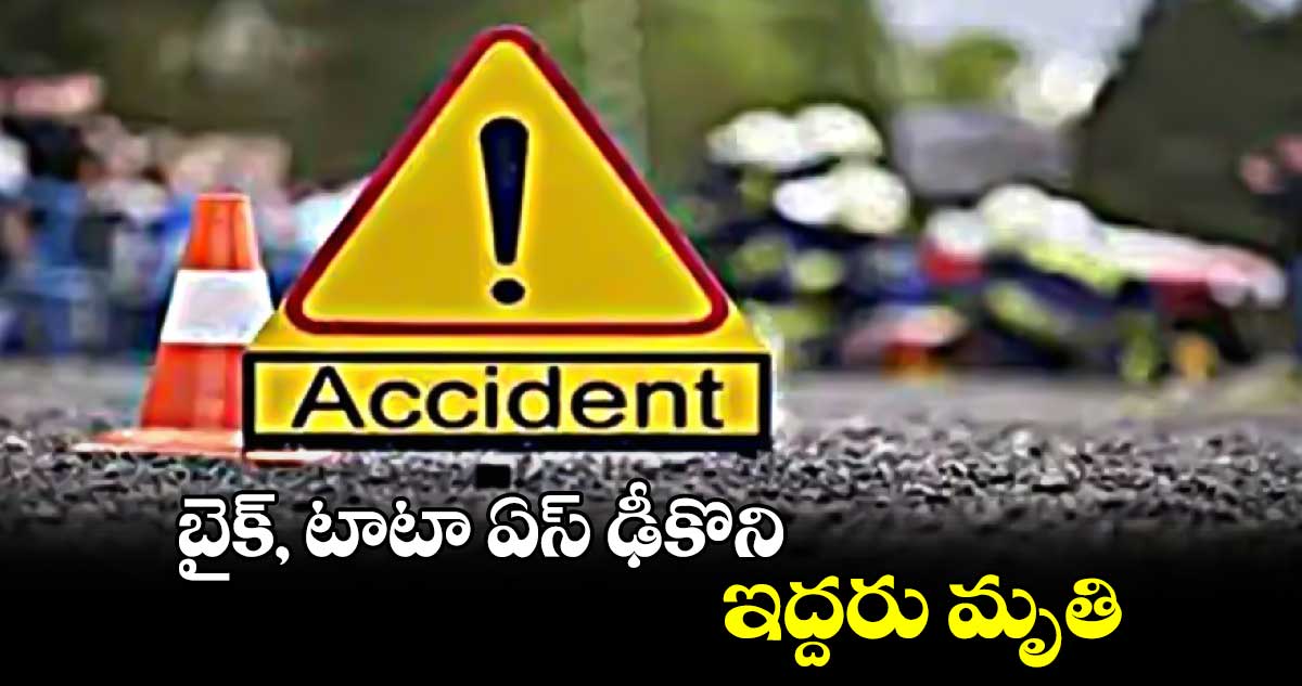 బైక్‌‌‌‌, టాటా ఏస్‌‌‌‌ ఢీకొని ఇద్దరు మృతి