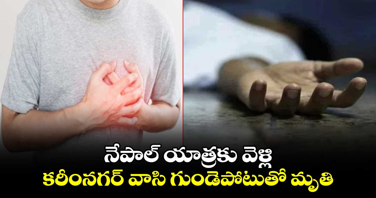 నేపాల్ యాత్రకు వెళ్లి.. కరీంనగర్ వాసి గుండెపోటుతో మృతి.. 