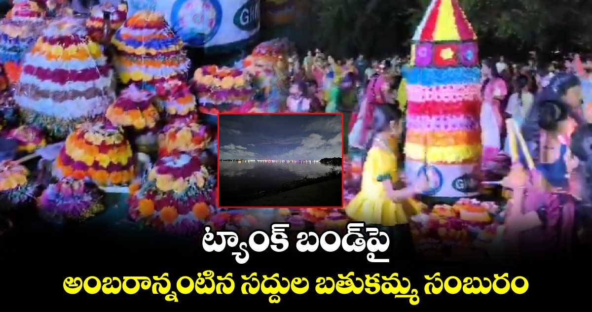 ట్యాంక్ బండ్⁬పై అంబరాన్నంటిన సద్దుల బతుకమ్మ సంబురం