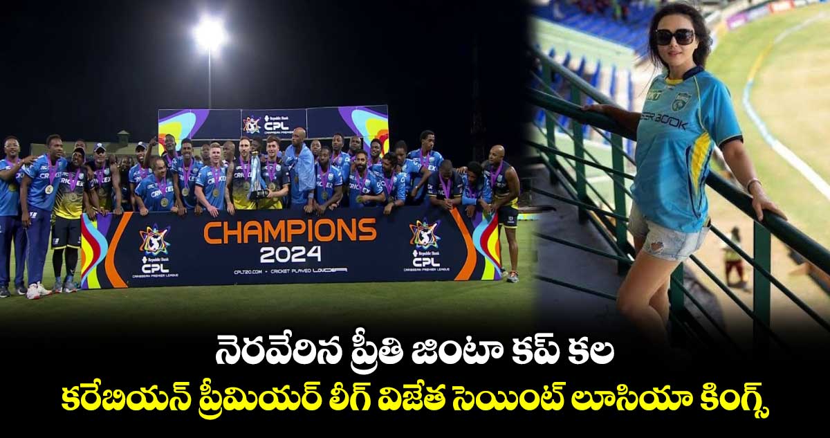 CPL 2024: నెరవేరిన ప్రీతి జింటా కల.. కరేబియన్ లీగ్‌ విజేత లూసియా కింగ్స్