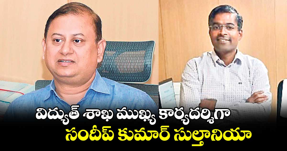 విద్యుత్​ శాఖ ముఖ్య కార్యదర్శిగా సందీప్ కుమార్ సుల్తానియా