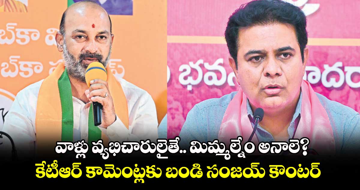 వాళ్లు వ్యభిచారులైతే.. మిమ్మల్నేం అనాలె?..కేటీఆర్ కామెంట్లకు బండి సంజయ్ కౌంటర్ 