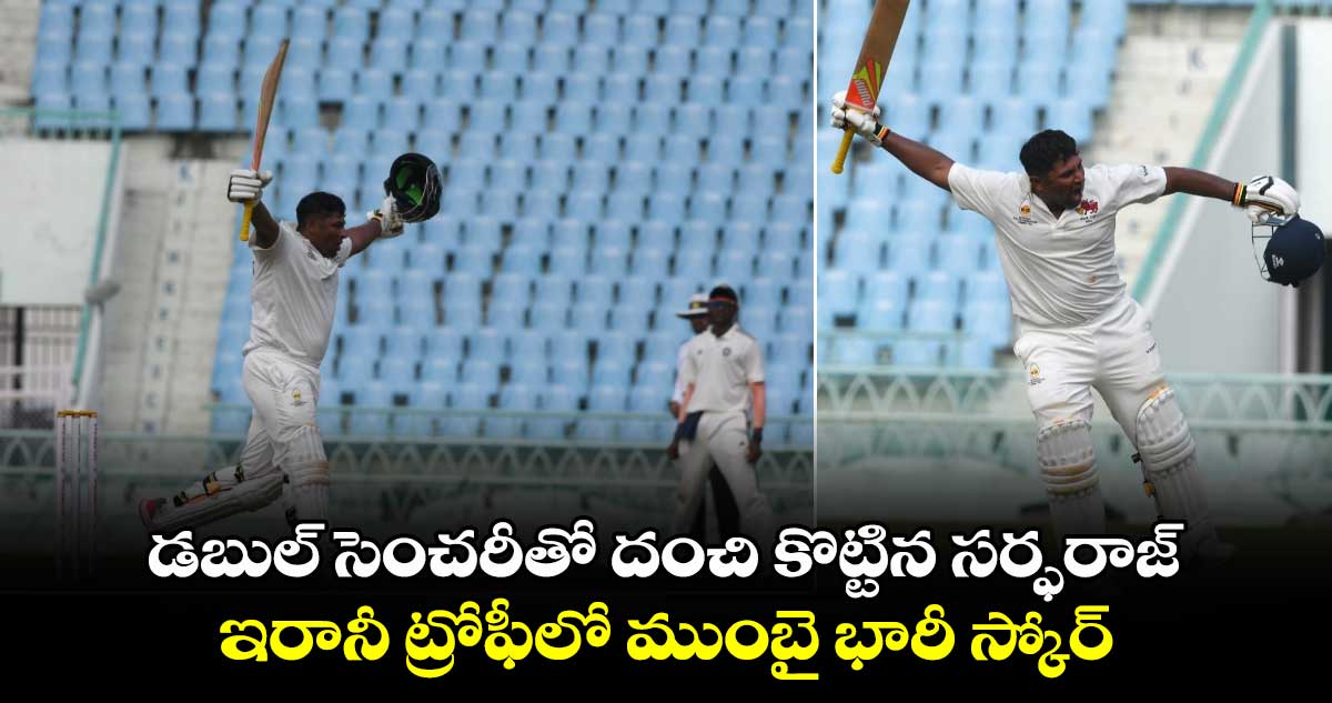 Irani Cup 2024: డబుల్ సెంచరీతో దంచి కొట్టిన సర్ఫరాజ్.. ఇరానీ ట్రోఫీలో ముంబై భారీ స్కోర్