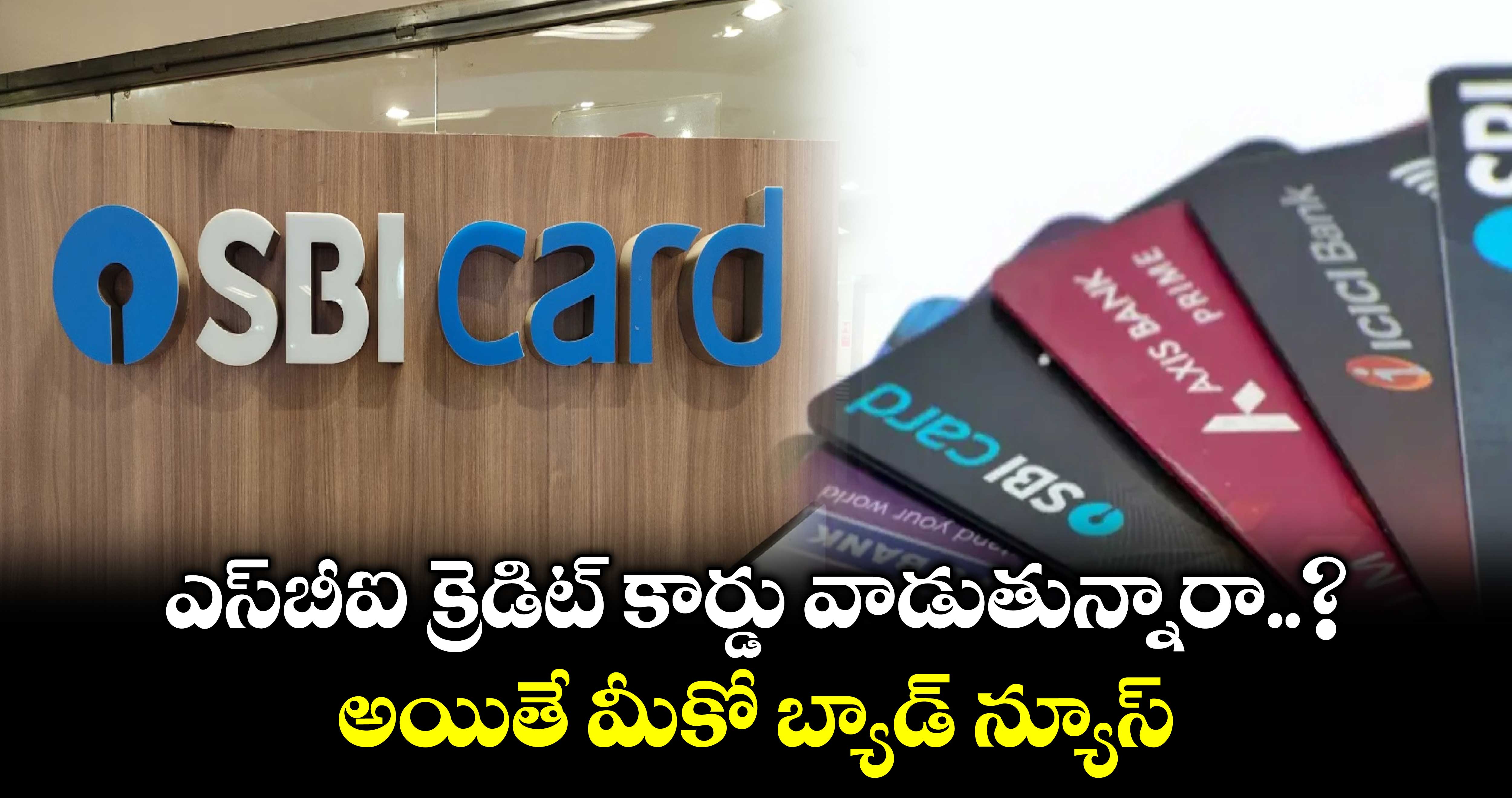 SBI Credit Card: ఎస్⁬బీఐ క్రెడిట్ కార్డు వాడుతున్నారా..? అయితే మీకో బ్యాడ్ న్యూస్..