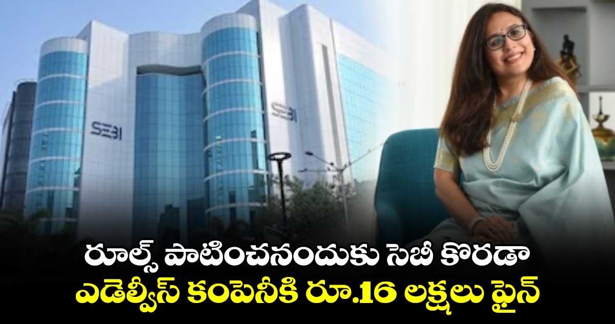 SEBI: రూల్స్ పాటించనందుకు సెబీ కొరడా..ఎడెల్వీస్ కంపెనీకి రూ.16 లక్షలు ఫైన్