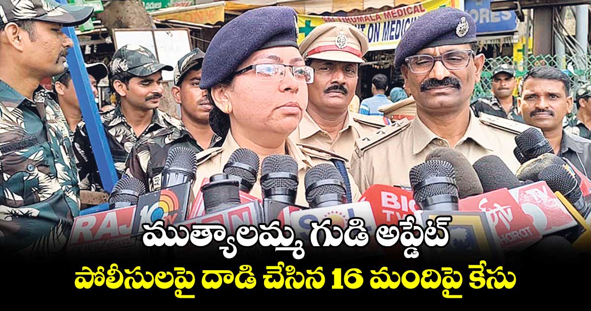 ముత్యాలమ్మ గుడి అప్డేట్.. పోలీసులపై దాడి చేసిన 16 మందిపై కేసు