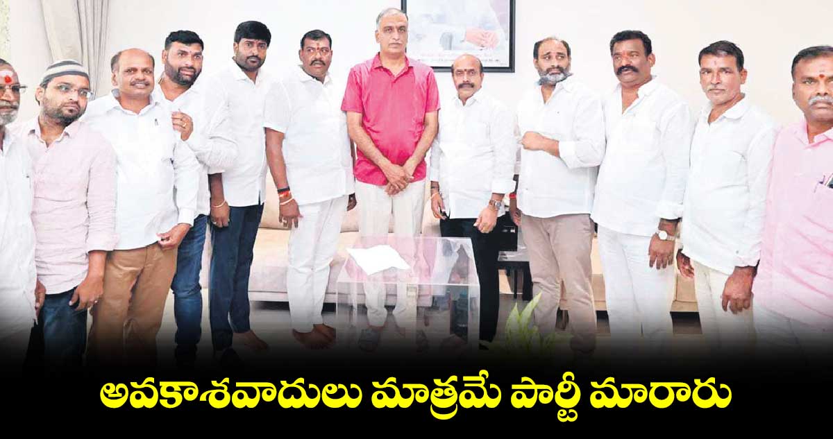 అవకాశవాదులు మాత్రమే పార్టీ మారారు : మాజీ మంత్రి హరీశ్ రావు 