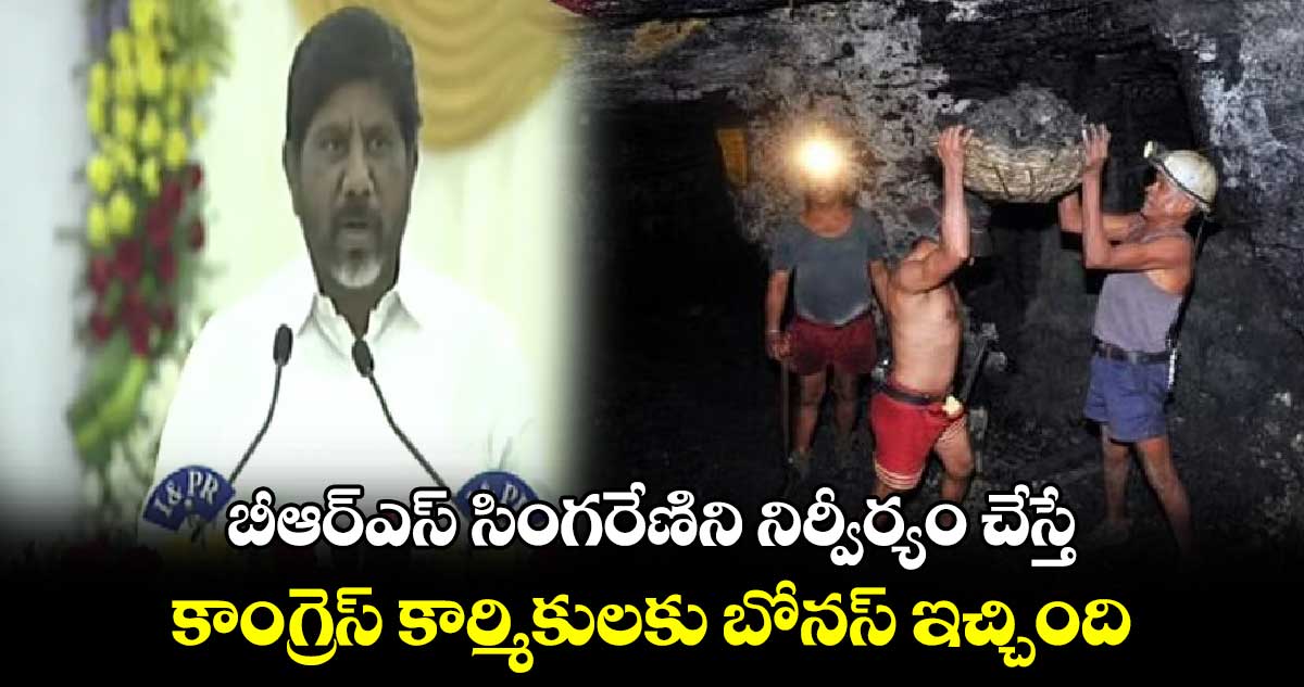 బీఆర్​ఎస్​ సింగరేణిని నిర్వీర్యం చేస్తే.. కాంగ్రెస్​ కార్మికులకు బోనస్​ ఇచ్చింది: ఉపముఖ్యమంత్రి భట్టి