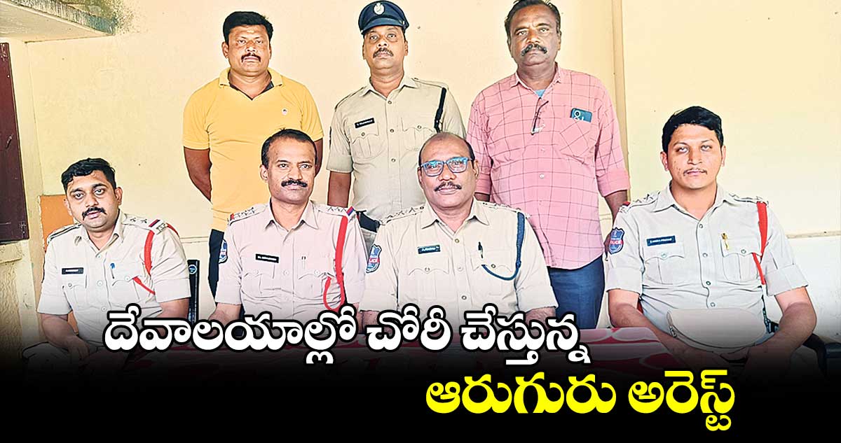 దేవాలయాల్లో చోరీ చేస్తున్న ఆరుగురు అరెస్ట్‌‌‌‌