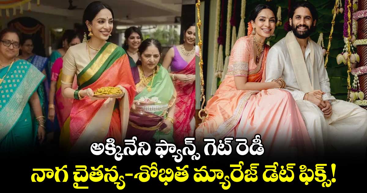 అక్కినేని ఫ్యాన్స్ గెట్ రెడీ: నాగ చైతన్య - శోభిత మ్యారేజ్ డేట్ ఫిక్స్!