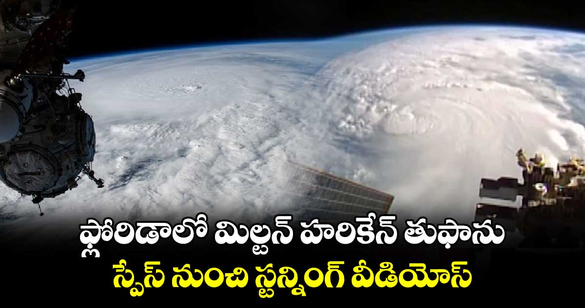 Hurricane Milton:ఫ్లోరిడాలో మిల్టన్ హరికేన్ తుఫాను..స్పేస్ నుంచి స్టన్నింగ్ వీడియోస్