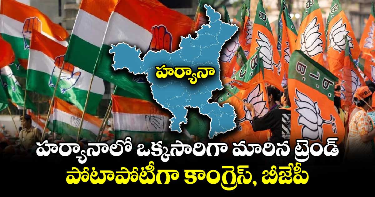 హర్యానాలో ఒక్కసారిగా మారిన ట్రెండ్.. పోటాపోటీగా కాంగ్రెస్, బీజేపీ 