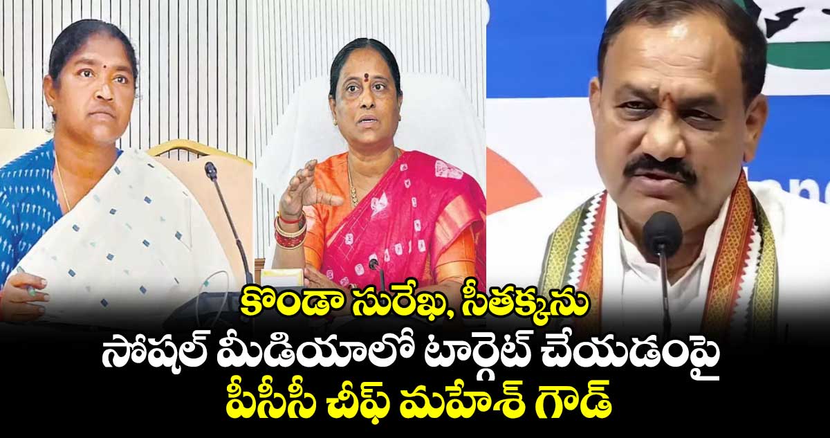 కొండా సురేఖ, సీతక్కను సోషల్ మీడియాలో టార్గెట్ చేయడంపై పీసీసీ చీఫ్ మహేశ్ గౌడ్