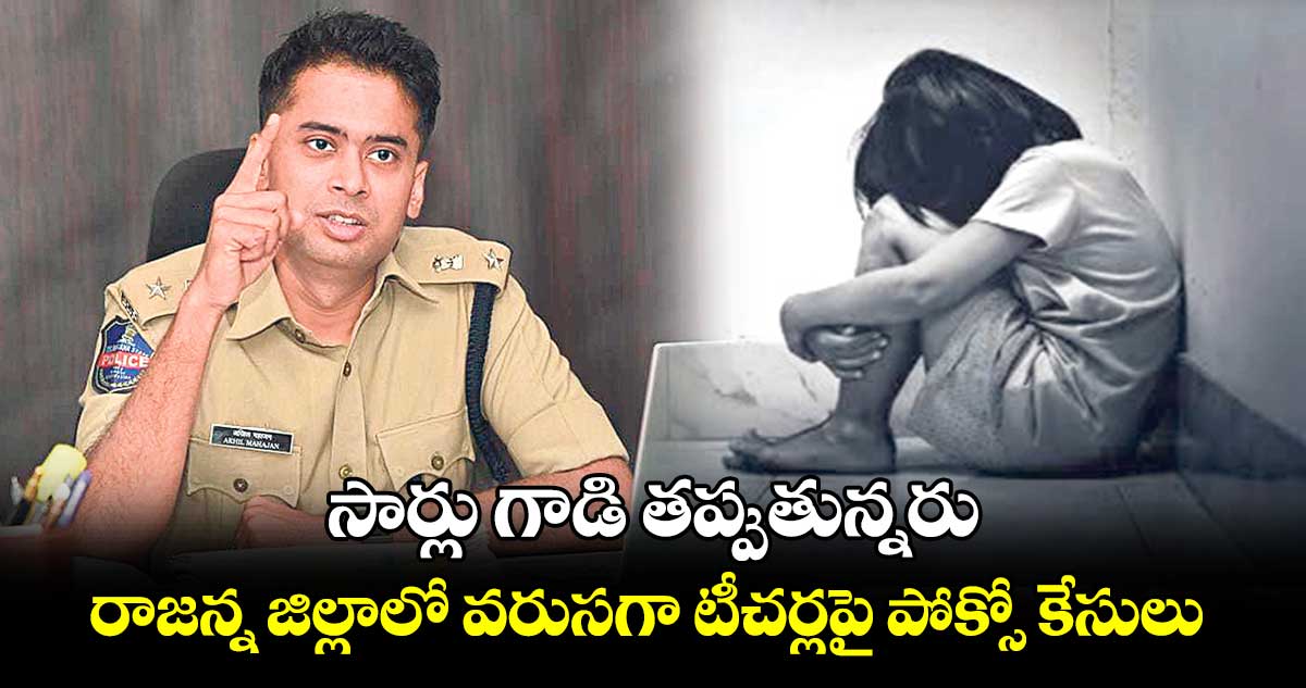 సార్లు గాడి తప్పుతున్నరు :  రాజన్న జిల్లాలో వరుసగా టీచర్లపై పోక్సో కేసులు 