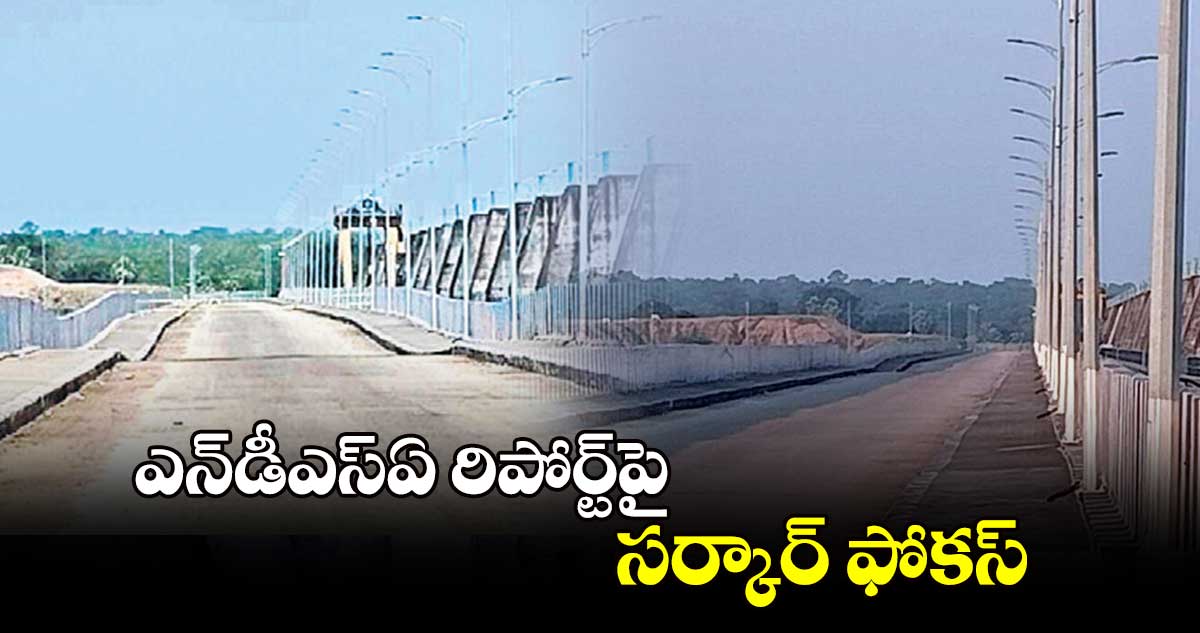 ఎన్​డీఎస్ఏ రిపోర్ట్​పై సర్కార్ ఫోకస్