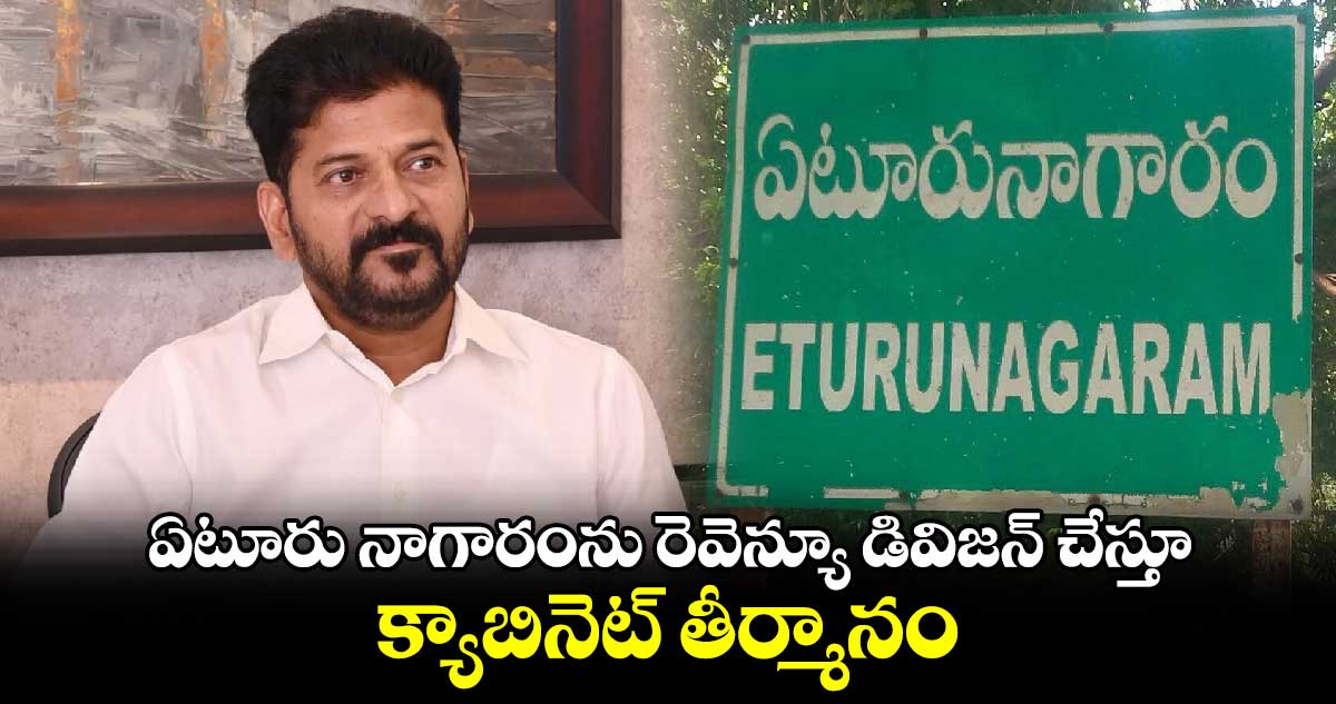 ఏటూరు నాగారంను రెవెన్యూ డివిజన్ చేస్తూ క్యాబినెట్ తీర్మానం