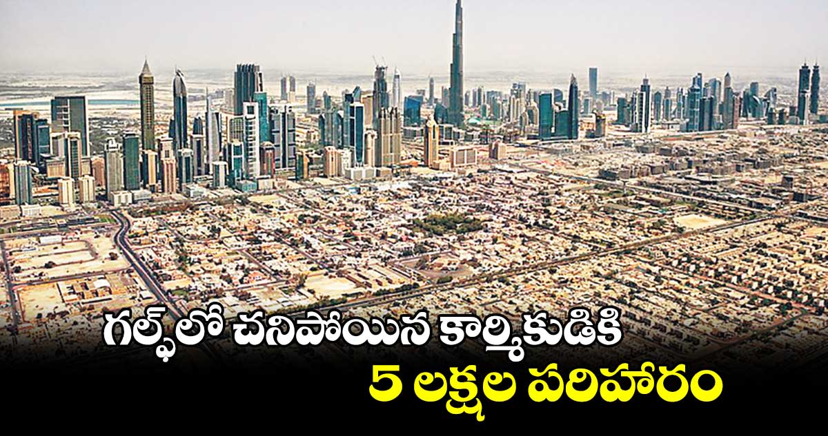 గల్ఫ్లో చనిపోయిన కార్మికుడికి 5 లక్షల పరిహారం
