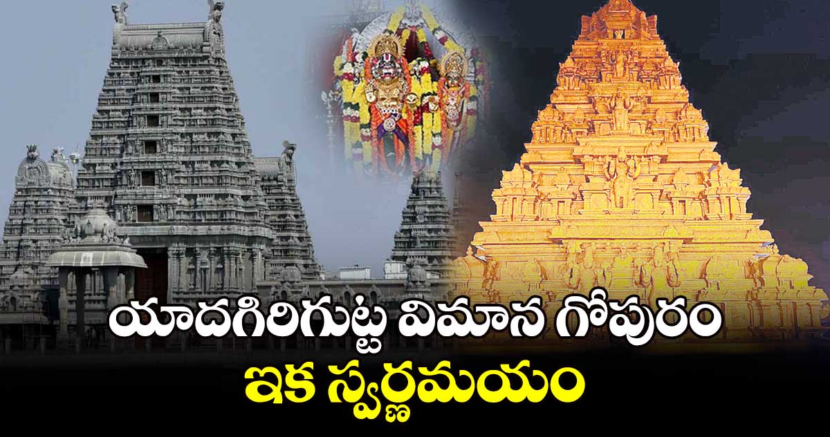 యాదగిరిగుట్ట విమాన గోపురం ఇక స్వర్ణమయం