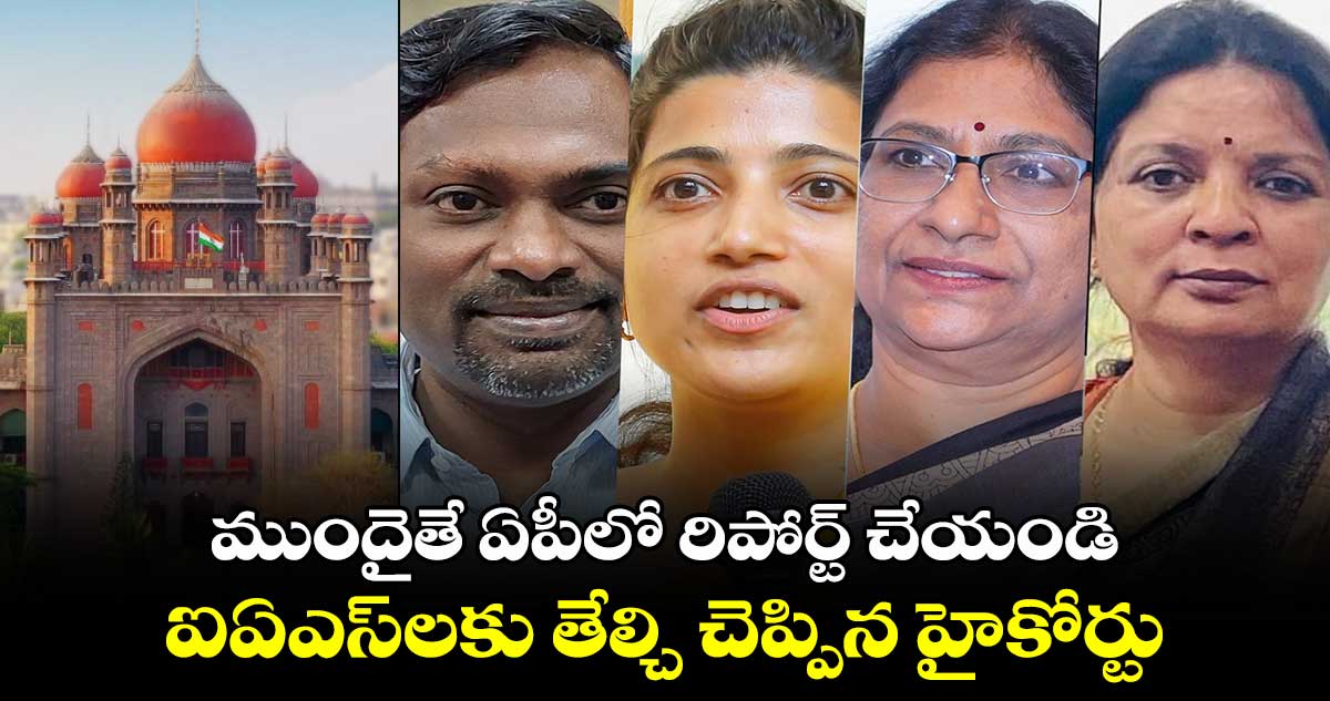 ముందైతే ఏపీలో రిపోర్ట్ చేయండి.. ఐఏఎస్⁬లకు తేల్చి చెప్పిన హైకోర్టు