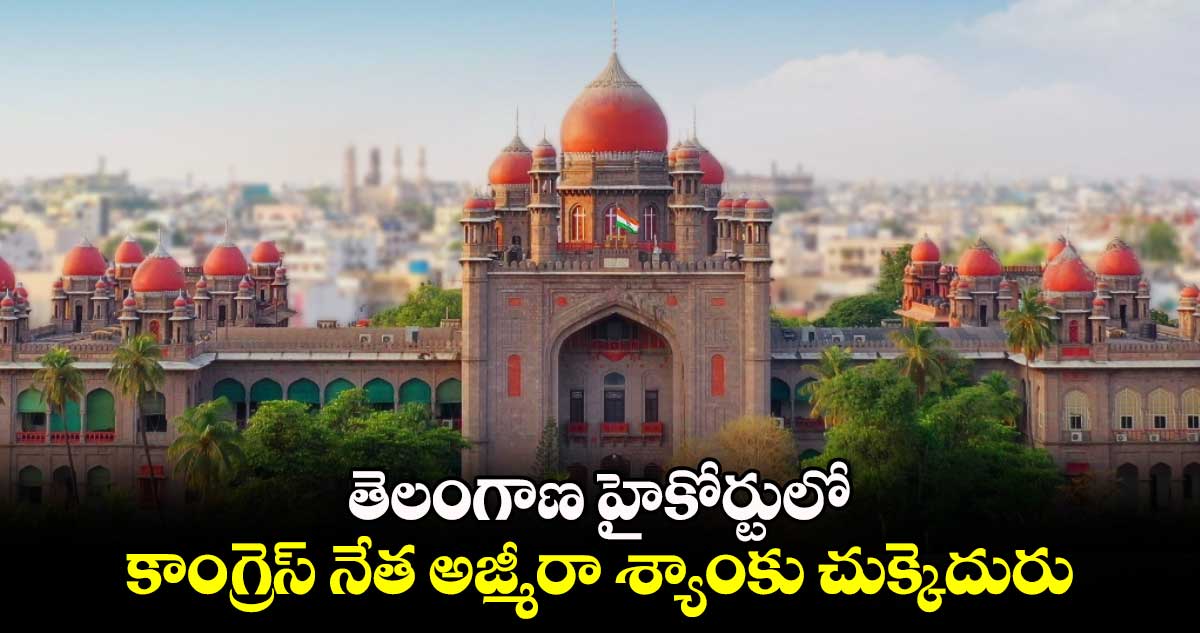 తెలంగాణ హైకోర్టులో కాంగ్రెస్ నేత అజ్మీరా శ్యాంకు చుక్కెదురు