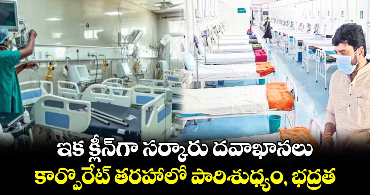ఇక క్లీన్గా సర్కారు దవాఖానలు.. కార్పొరేట్ తరహాలో పారిశుధ్యం, భద్రత