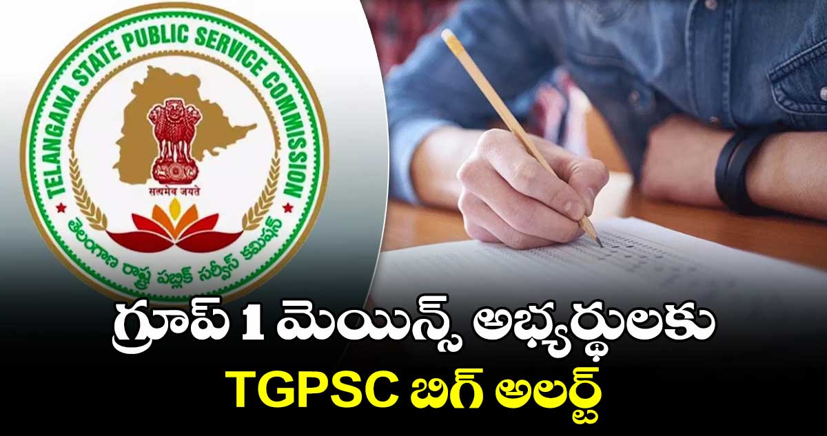 గ్రూప్ 1 మెయిన్స్ అభ్యర్థులకు TGPSC బిగ్ అలర్ట్