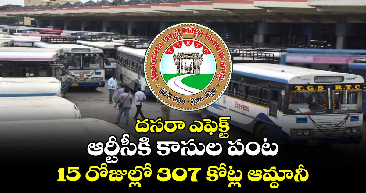 TGSRTC: ఆర్టీసీకి కాసుల పంట.. 15 రోజుల్లో 307 కోట్ల ఆమ్దానీ