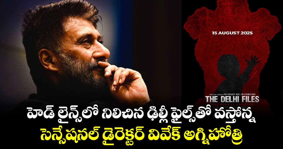 TheDelhiFiles: హెడ్ లైన్స్‌లో నిలిచిన 'ఢిల్లీ ఫైల్స్⁬తో' వస్తోన్న..సెన్సేషనల్ డైరెక్టర్ వివేక్ అగ్నిహోత్రి