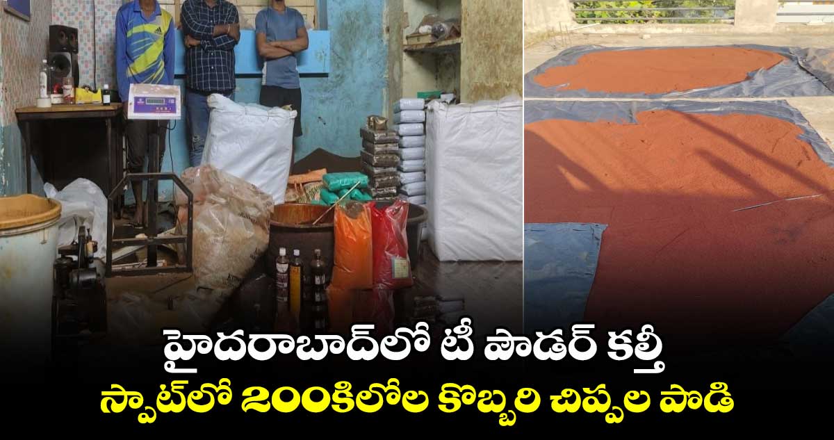 హైదరాబాద్‌లో టీ పౌడర్ కల్తీ.. స్పాట్‌లో 200కిలోల కొబ్బరి చిప్పల పొడి