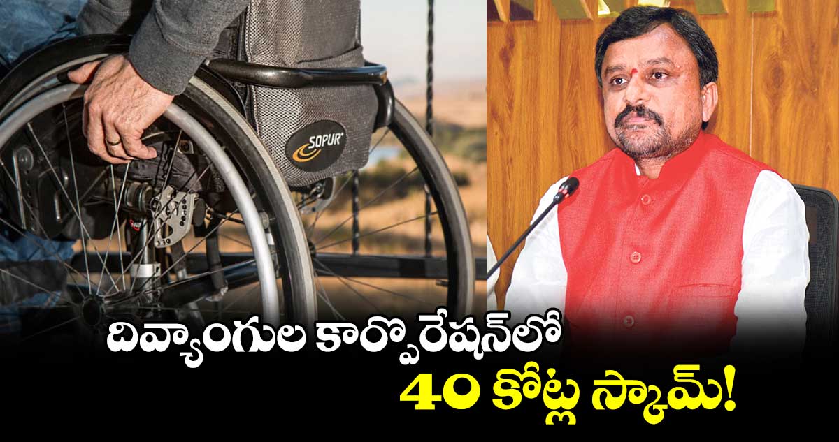 దివ్యాంగుల కార్పొరేషన్​లో 40 కోట్ల స్కామ్!