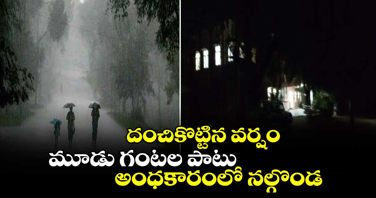 దంచికొట్టిన వర్షం: మూడు గంటల పాటు అంధకారంలో నల్గొండ