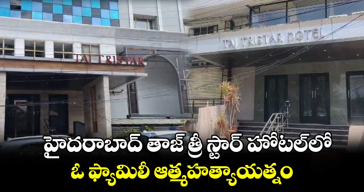 హైదరాబాద్ తాజ్ త్రీ స్టార్ హోటల్ లో.. ఓ ఫ్యామిలీ ఆత్మహత్యాయత్నం