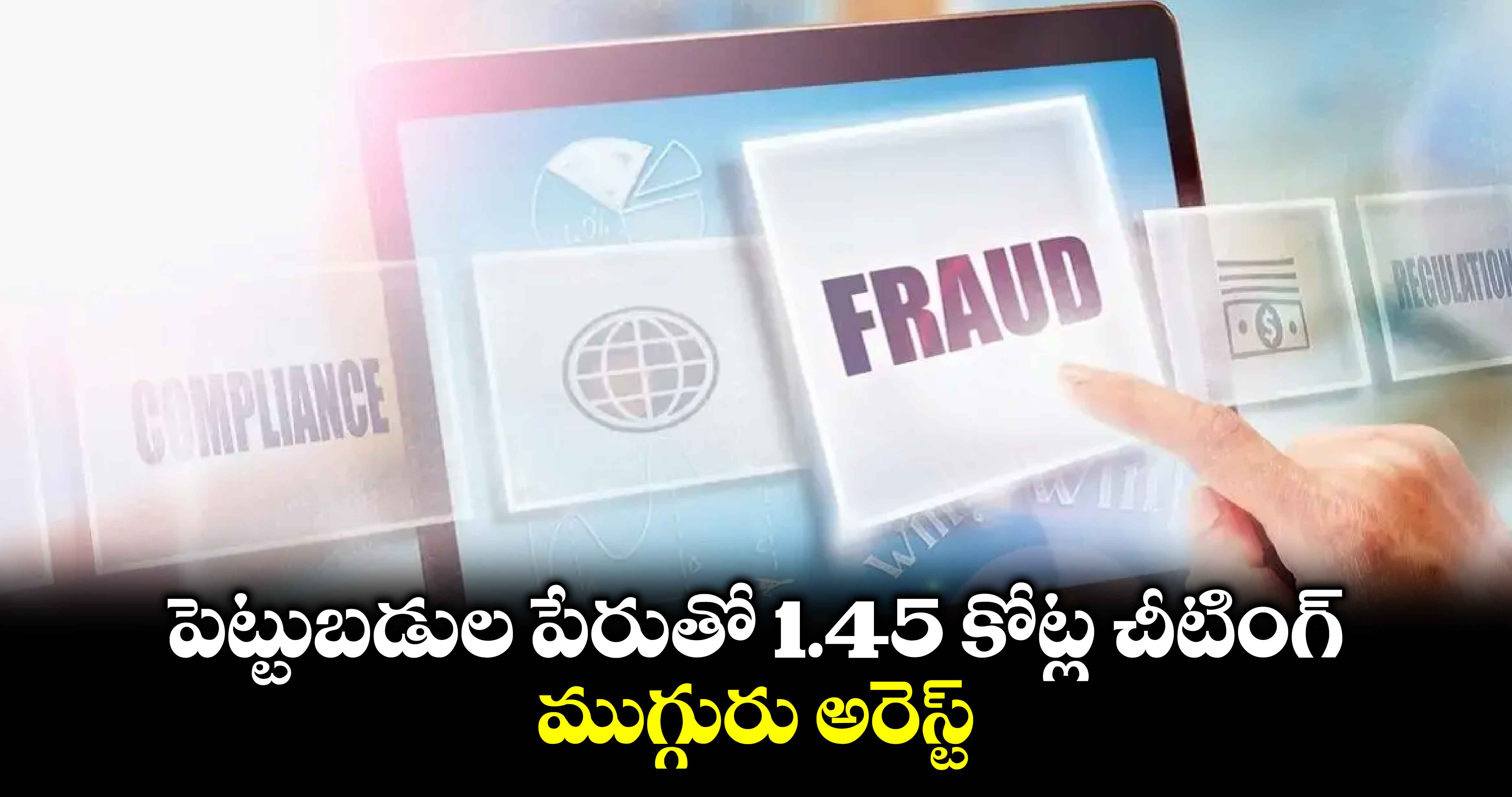 పెట్టుబడుల పేరుతో 1.45 కోట్ల చీటింగ్.. ముగ్గురు అరెస్ట్