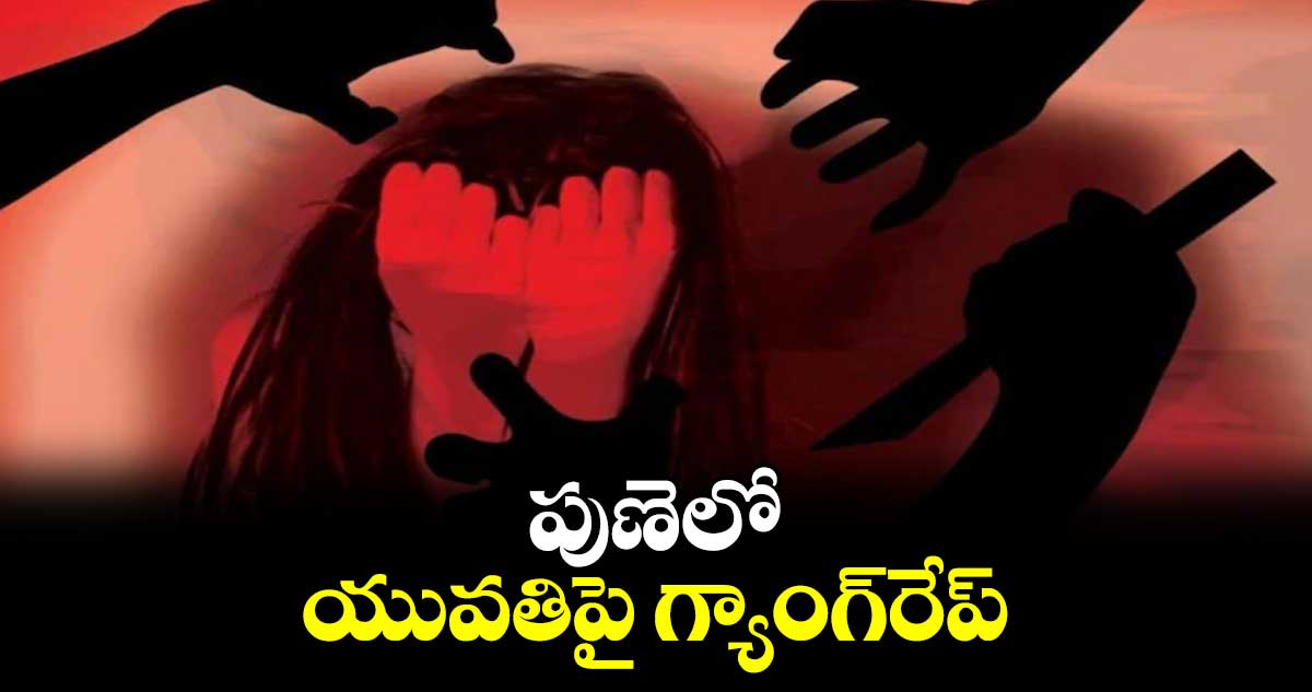 పుణెలో యువతిపై గ్యాంగ్​రేప్