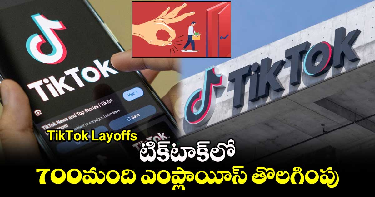 TikTok Layoffs:టిక్⁬టాక్⁬లో 700మంది ఎంప్లాయీస్ తొలగింపు 