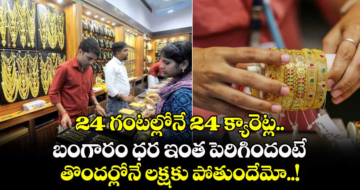 24 గంటల్లోనే 24 క్యారెట్ల బంగారం ధర ఇంత పెరిగిందంటే.. తొందర్లోనే లక్షకు పోతుందేమో..!