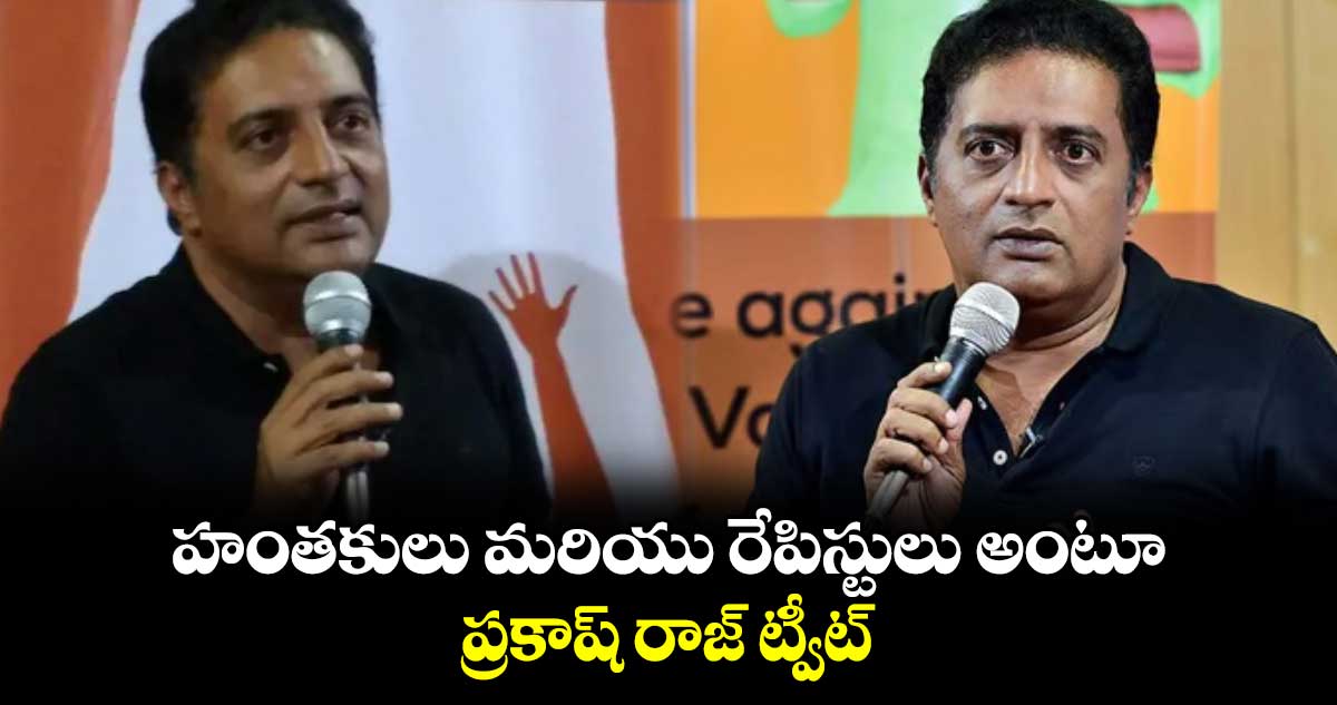 హంతకులు మరియు రేపిస్టులు అంటూ ప్రకాష్ రాజ్ ట్వీట్.