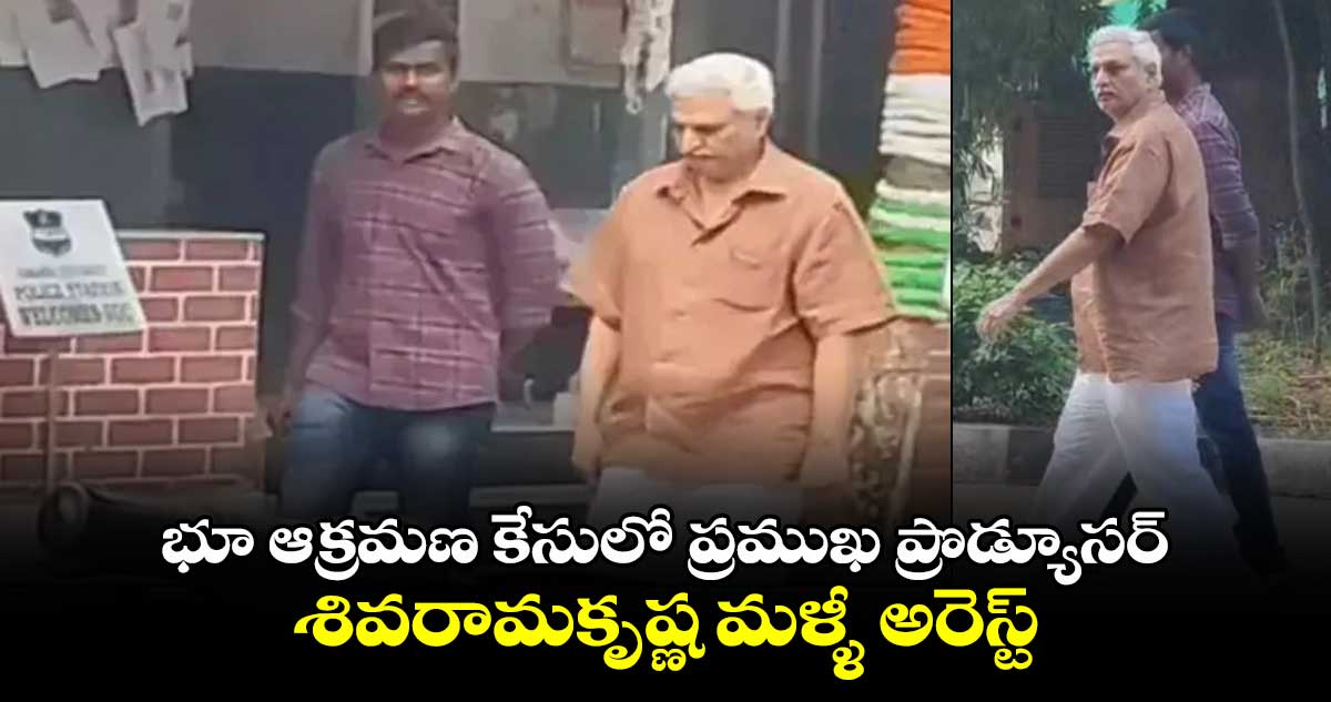 భూ ఆక్రమణ కేసులో ప్రముఖ ప్రొడ్యూసర్ శివరామకృష్ణ మళ్ళీ అరెస్ట్..