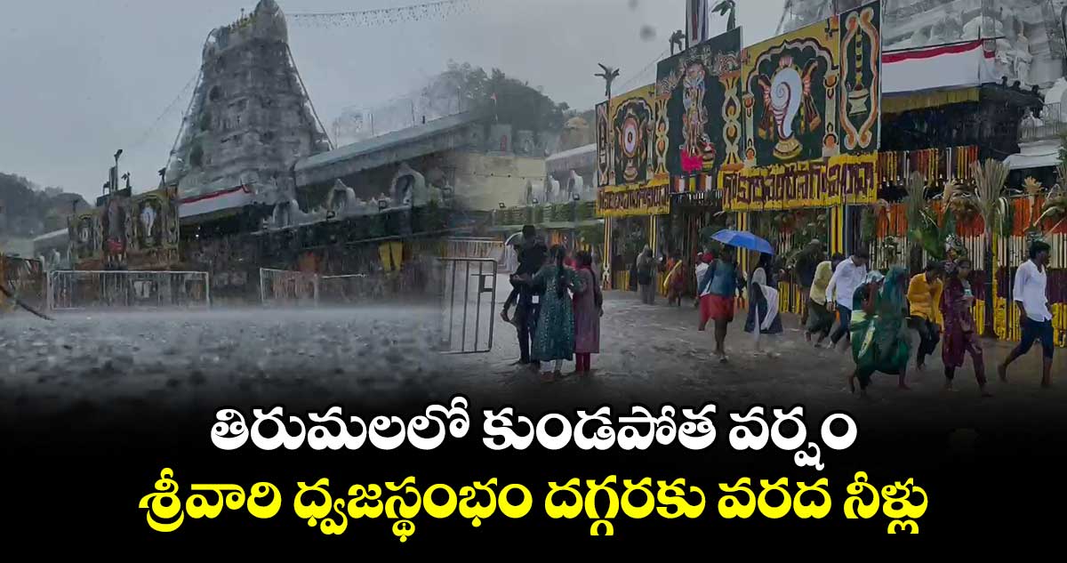 తిరుమలలో కుండపోత వర్షం : శ్రీవారి ధ్వజస్థంభం దగ్గరకు వరద నీళ్లు