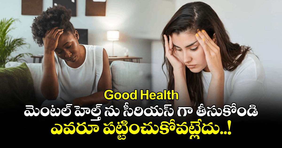 Good Health : మెంటల్ హెల్త్ ను సీరియస్ గా తీసుకోండి.. ఎవరూ పట్టించుకోవట్లేదు..!