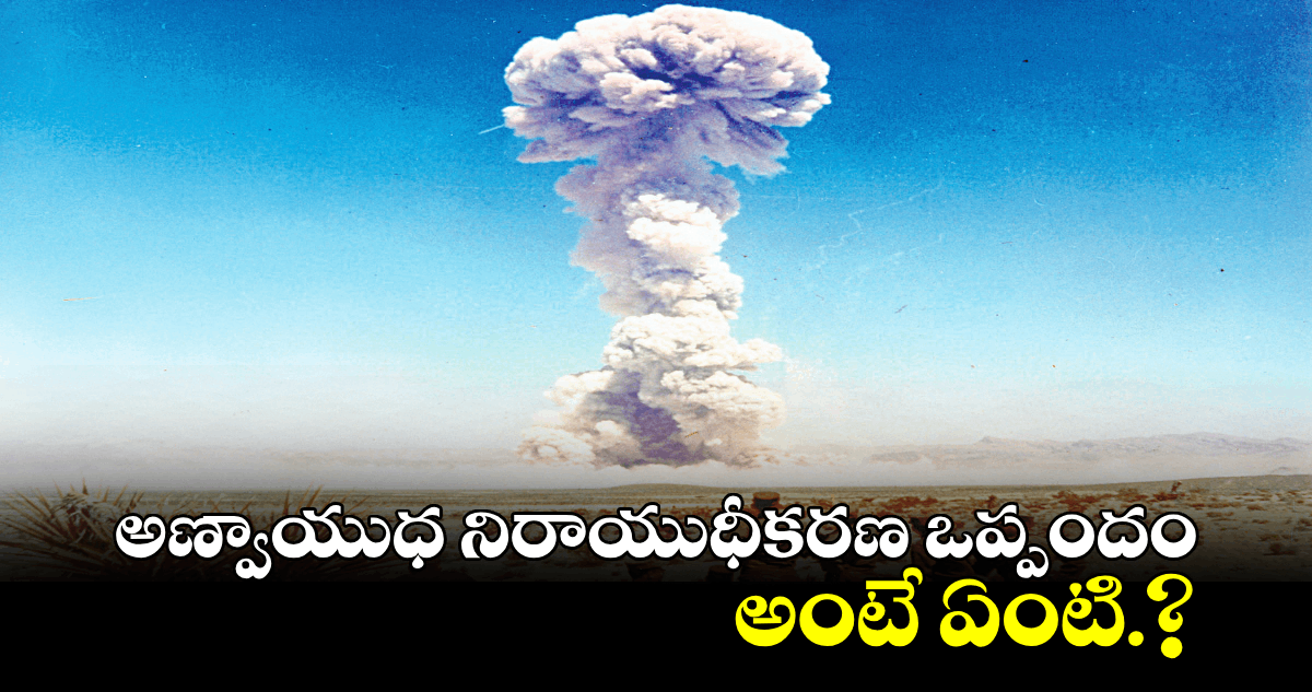 అణ్వాయుధ నిరాయుధీకరణ ఒప్పందం అంటే ఏంటి.?