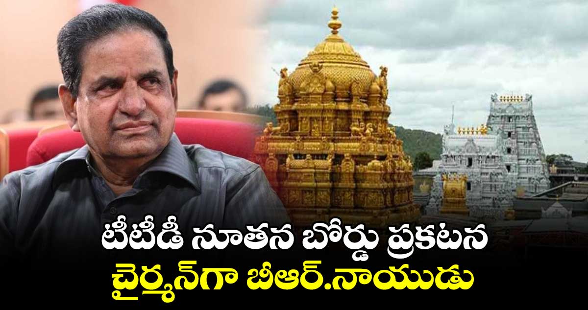 టీటీడీ నూతన బోర్డు ప్రకటన: చైర్మన్‎గా బీఆర్‌.నాయుడు