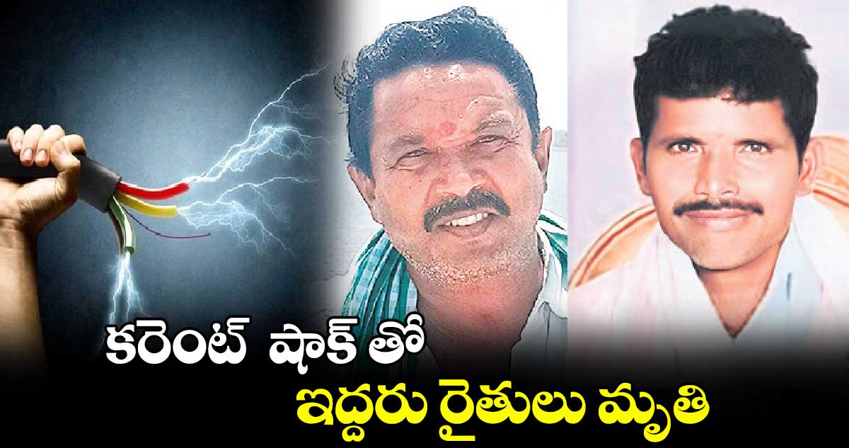 కరెంట్ ‌‌‌‌‌‌‌‌ షాక్ ‌‌‌‌‌‌‌‌తో ఇద్దరు రైతులు మృతి