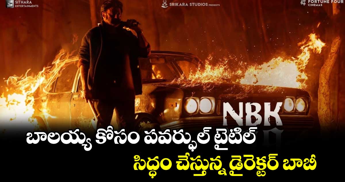 బాలయ్య కోసం పవర్ఫుల్ టైటిల్ సిద్ధం చేస్తున్న డైరెక్టర్ బాబీ 