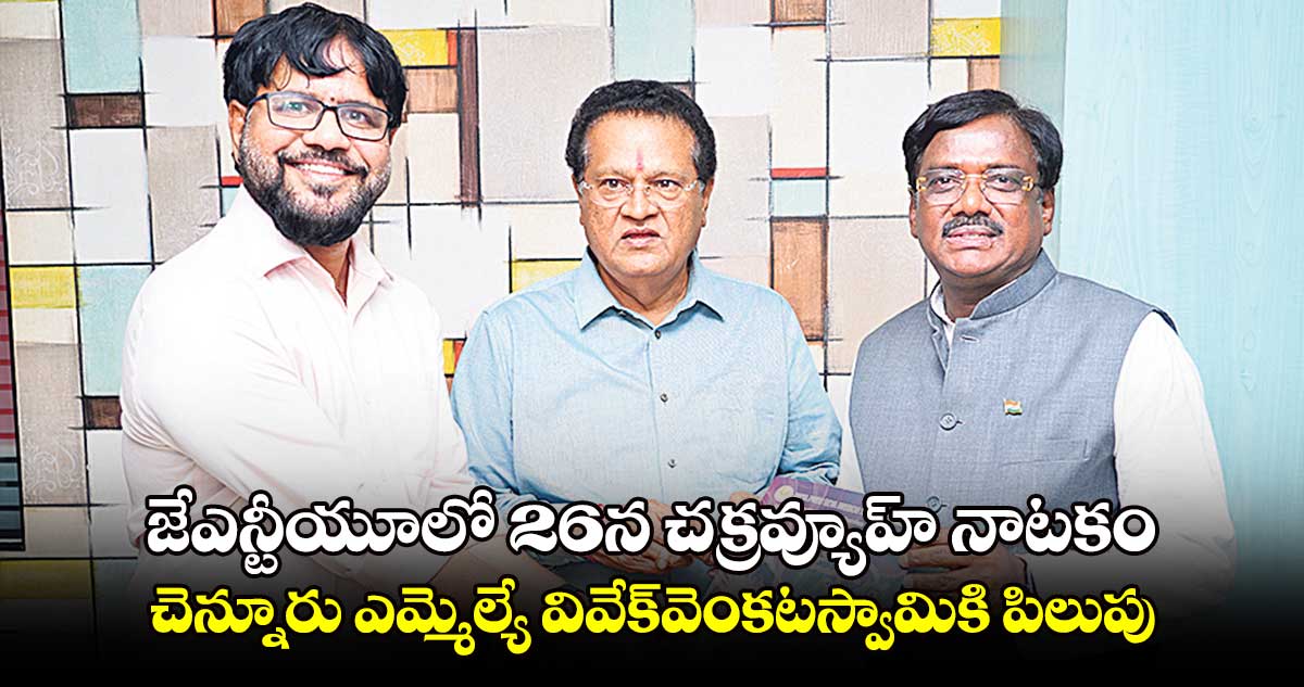 జేఎన్టీయూలో 26న చక్రవ్యూహ్ నాటకం : చెన్నూరు ఎమ్మెల్యే వివేక్​వెంకటస్వామికి పిలుపు