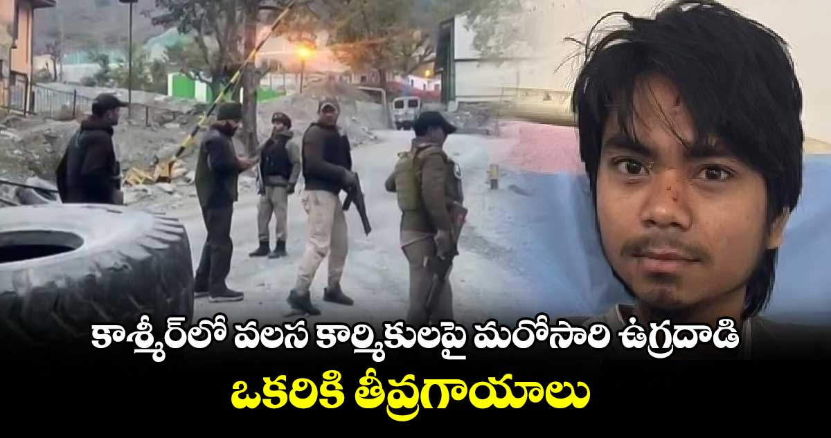 కాశ్మీర్⁬లో వలస కార్మికులపై మరోసారి ఉగ్రదాడి..ఒకరికి తీవ్రగాయాలు 