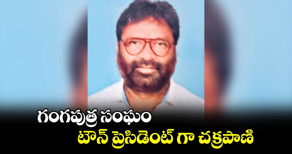 గంగపుత్ర సంఘం  టౌన్ ప్రెసిడెంట్ గా చక్రపాణి