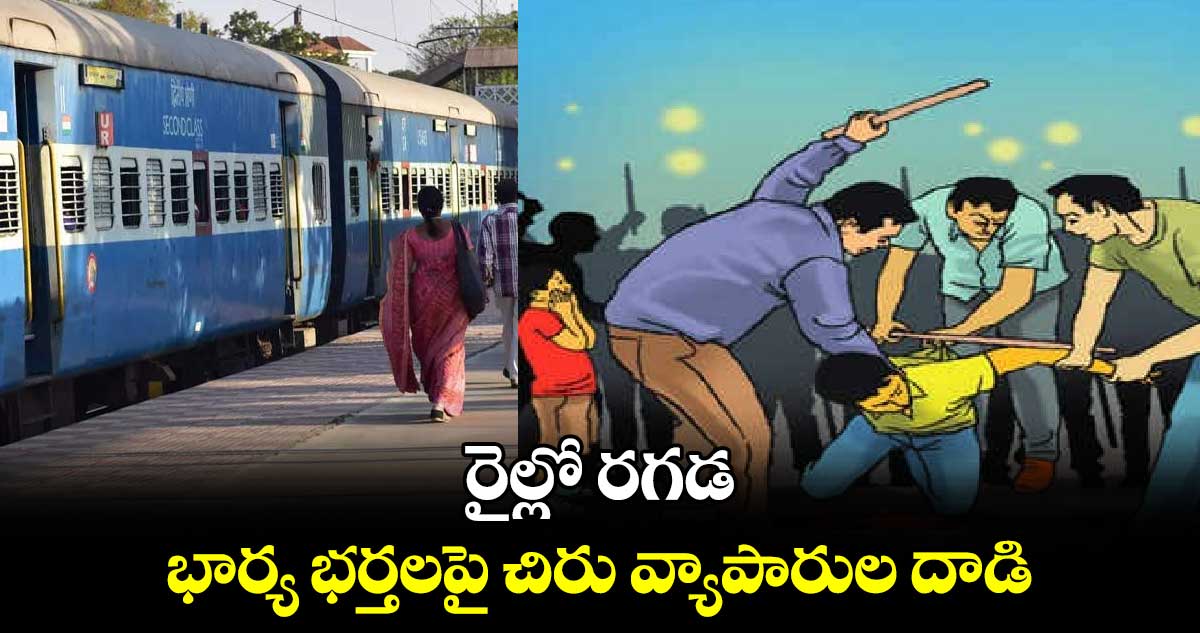 రైల్లో రగడ: భార్య భర్తలపై చిరు వ్యాపారుల దాడి..