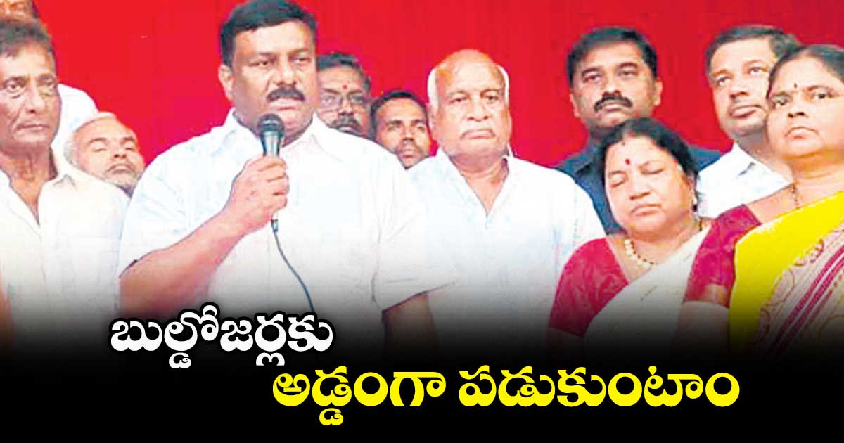 బుల్డోజర్లకు అడ్డంగా పడుకుంటాం