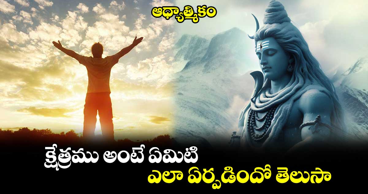 ఆధ్యాత్మికం: క్షేత్రము అంటే ఏమిటి.. ఎలా ఏర్పడిందో తెలుసా..